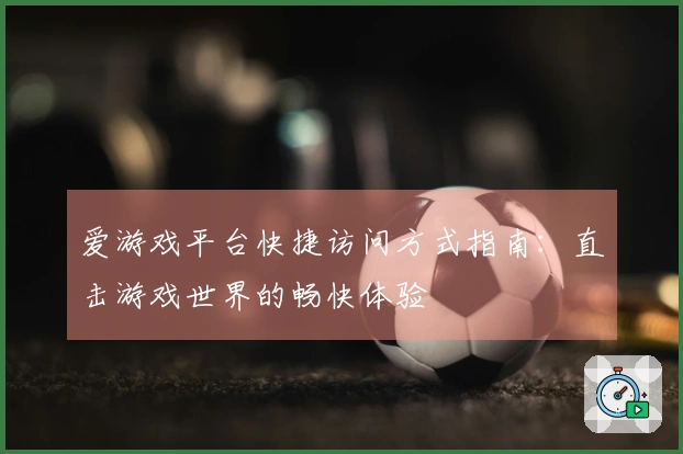 爱游戏平台快捷访问方式指南：直击游戏世界的畅快体验