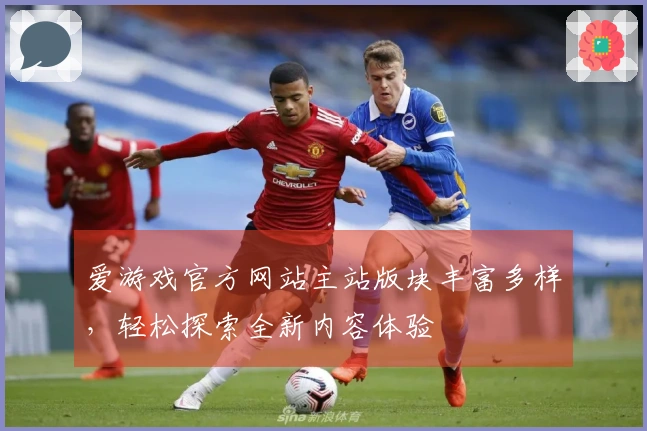 爱游戏官方网站主站版块丰富多样，轻松探索全新内容体验
