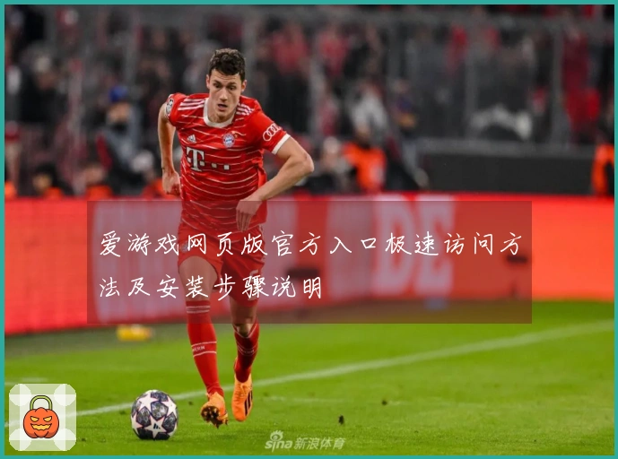 爱游戏网页版官方入口极速访问方法及安装步骤说明