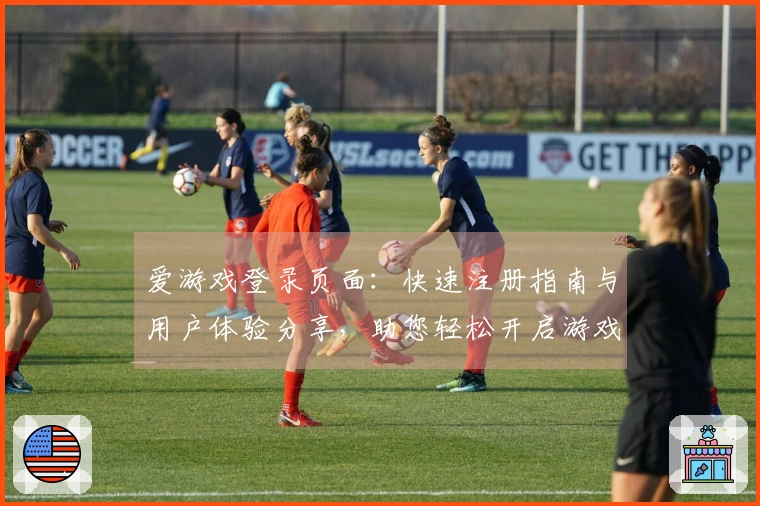 爱游戏登录页面：快速注册指南与用户体验分享，助您轻松开启游戏之旅
