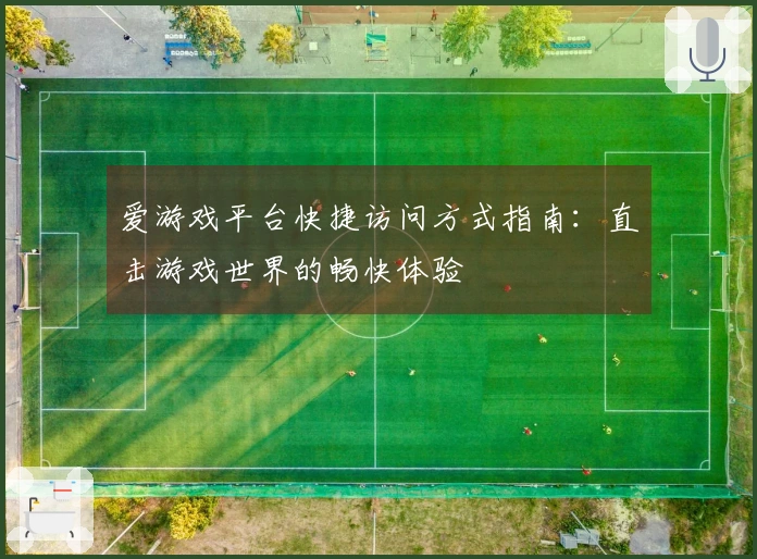 爱游戏平台快捷访问方式指南：直击游戏世界的畅快体验