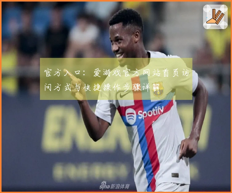 官方入口：爱游戏官方网站首页访问方式与快捷操作步骤详解