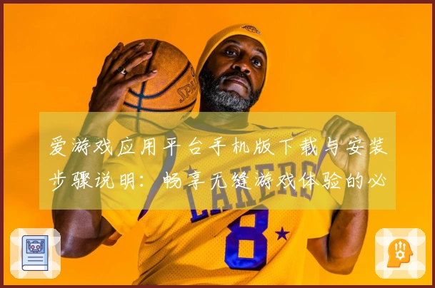 爱游戏应用平台手机版下载与安装步骤说明：畅享无缝游戏体验的必备指南