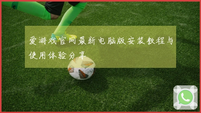 爱游戏官网最新电脑版安装教程与使用体验分享