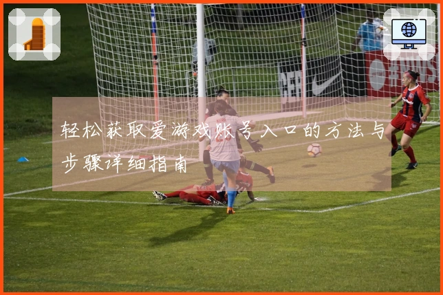 轻松获取爱游戏账号入口的方法与步骤详细指南
