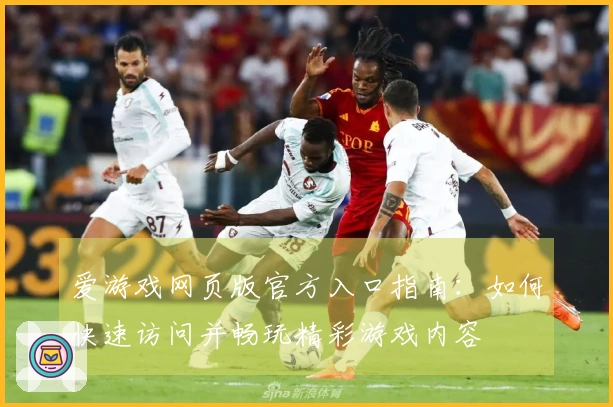 爱游戏网页版官方入口指南：如何快速访问并畅玩精彩游戏内容