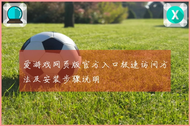 爱游戏网页版官方入口极速访问方法及安装步骤说明