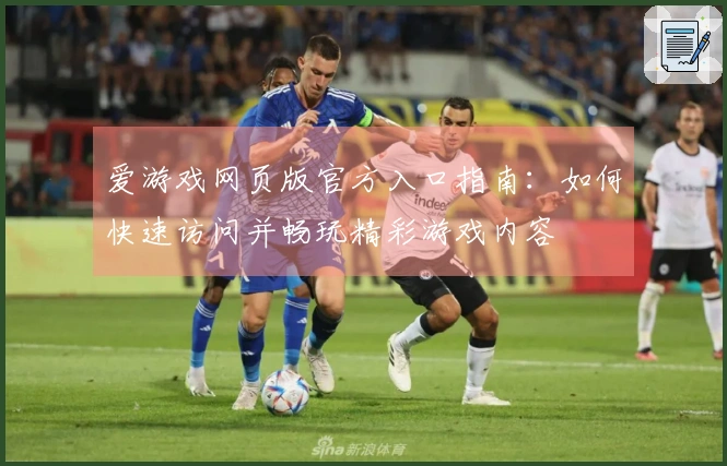 爱游戏网页版官方入口指南：如何快速访问并畅玩精彩游戏内容